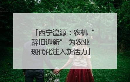 西宁湟源：农机“辞旧迎新” 为农业现代化注入新活力